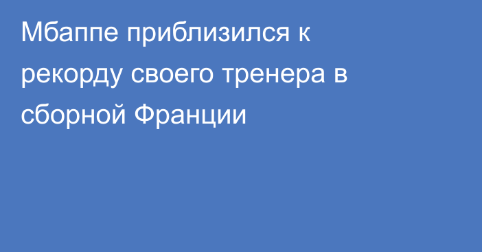 Мбаппе приблизился к рекорду своего тренера в сборной Франции