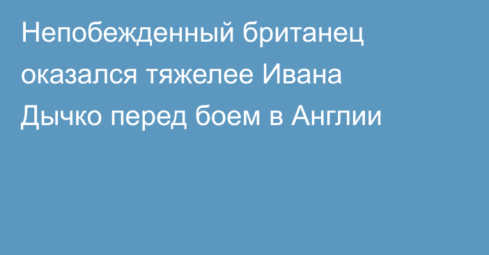 Непобежденный британец оказался тяжелее Ивана Дычко перед боем в Англии