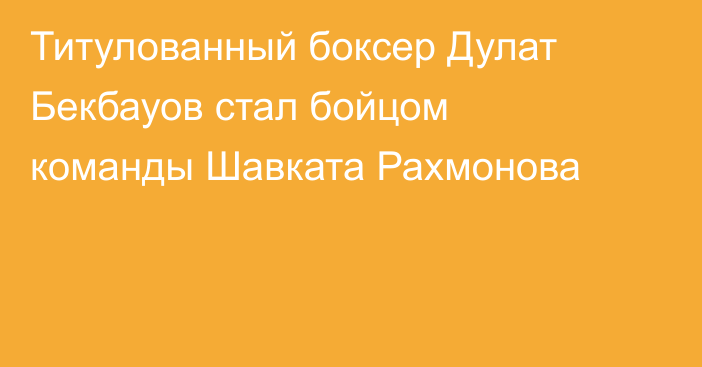 Титулованный боксер Дулат Бекбауов стал бойцом команды Шавката Рахмонова