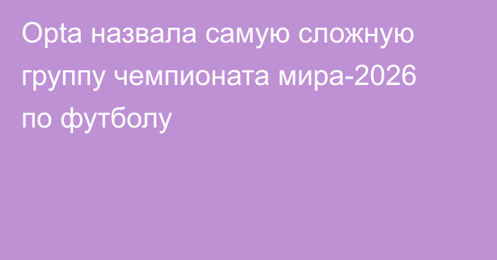 Opta назвала самую сложную группу чемпионата мира-2026 по футболу