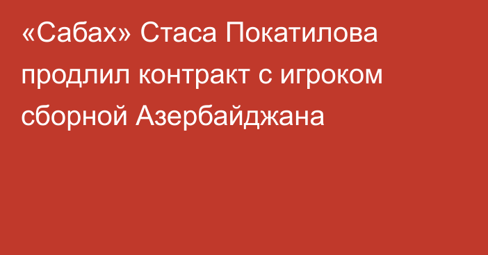 «Сабах» Стаса Покатилова продлил контракт с игроком сборной Азербайджана