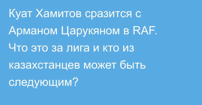 Куат Хамитов сразится с Арманом Царукяном в RAF. Что это за лига и кто из казахстанцев может быть следующим?