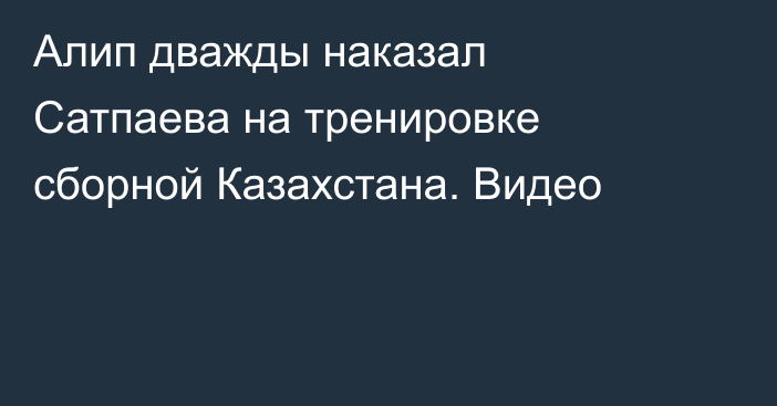 Алип дважды наказал Сатпаева на тренировке сборной Казахстана. Видео