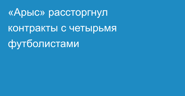 «Арыс» рассторгнул контракты с четырьмя футболистами