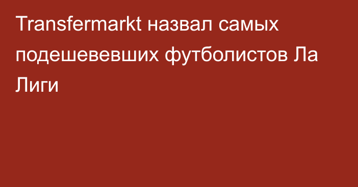 Transfermarkt назвал самых подешевевших футболистов Ла Лиги