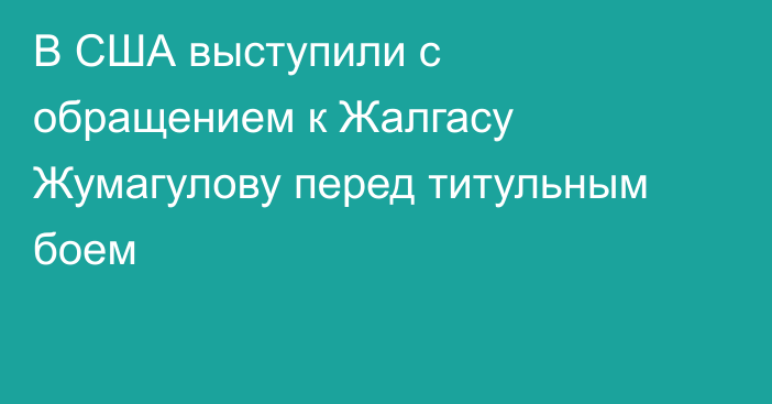 В США выступили с обращением к Жалгасу Жумагулову перед титульным боем