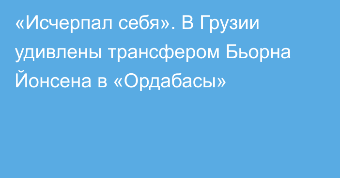 «Исчерпал себя». В Грузии удивлены трансфером Бьорна Йонсена в «Ордабасы»