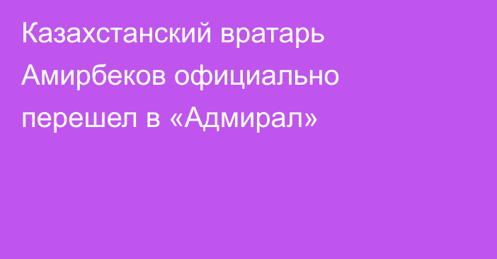 Казахстанский вратарь Амирбеков официально перешел в «Адмирал»