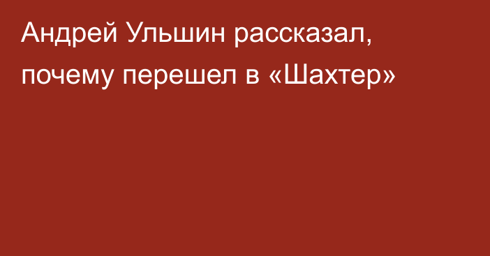 Андрей Ульшин рассказал, почему перешел в «Шахтер»