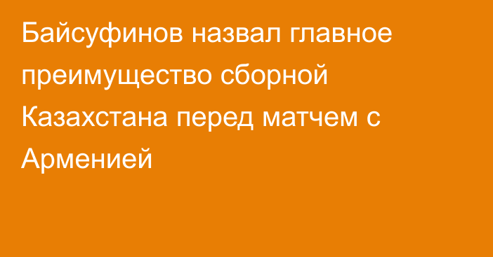 Байсуфинов назвал главное преимущество сборной Казахстана перед матчем с Арменией