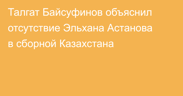 Талгат Байсуфинов объяснил отсутствие Эльхана Астанова в сборной Казахстана
