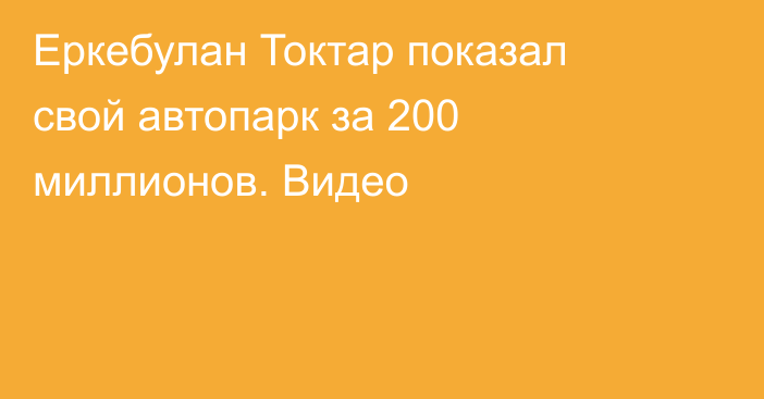 Еркебулан Токтар показал свой автопарк за 200 миллионов. Видео