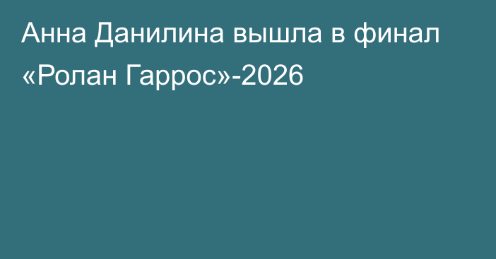 Анна Данилина вышла в финал «Ролан Гаррос»-2026