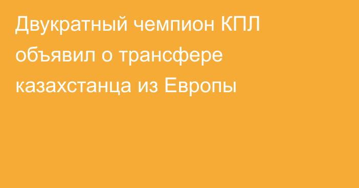 Двукратный чемпион КПЛ объявил о трансфере казахстанца из Европы