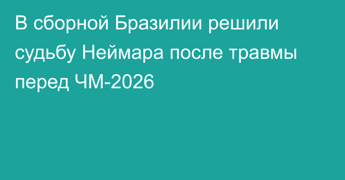 В сборной Бразилии решили судьбу Неймара после травмы перед ЧМ-2026
