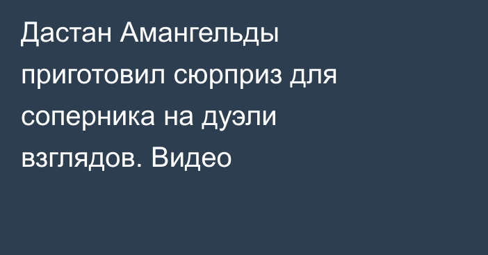 Дастан Амангельды приготовил сюрприз для соперника на дуэли взглядов. Видео