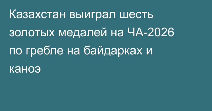 Казахстан выиграл шесть золотых медалей на ЧА-2026 по гребле на байдарках и каноэ