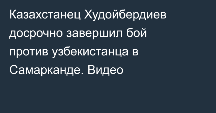 Казахстанец Худойбердиев досрочно завершил бой против узбекистанца в Самарканде. Видео