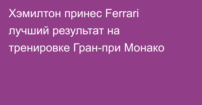 Хэмилтон принес Ferrari лучший результат на тренировке Гран-при Монако