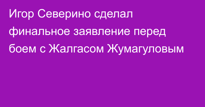 Игор Северино сделал финальное заявление перед боем с Жалгасом Жумагуловым