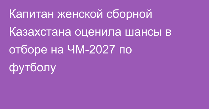Капитан женской сборной Казахстана оценила шансы в отборе на ЧМ-2027 по футболу
