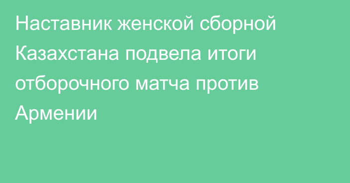 Наставник женской сборной Казахстана подвела итоги отборочного матча против Армении