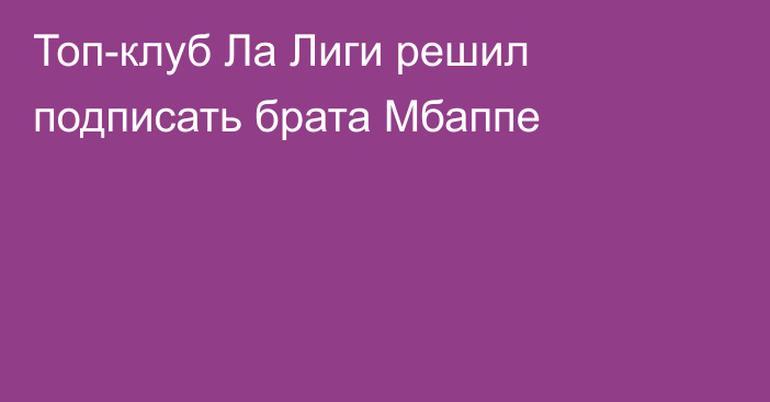 Топ-клуб Ла Лиги решил подписать брата Мбаппе