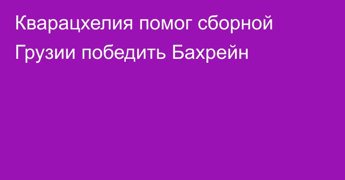 Кварацхелия помог сборной Грузии победить Бахрейн