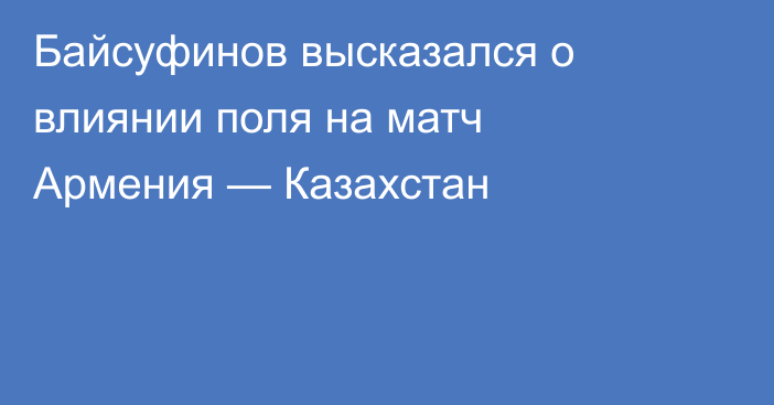 Байсуфинов высказался о влиянии поля на матч Армения — Казахстан