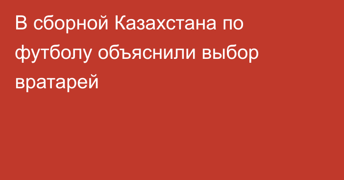 В сборной Казахстана по футболу объяснили выбор вратарей