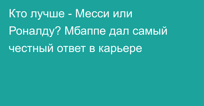 Кто лучше - Месси или Роналду? Мбаппе дал самый честный ответ в карьере