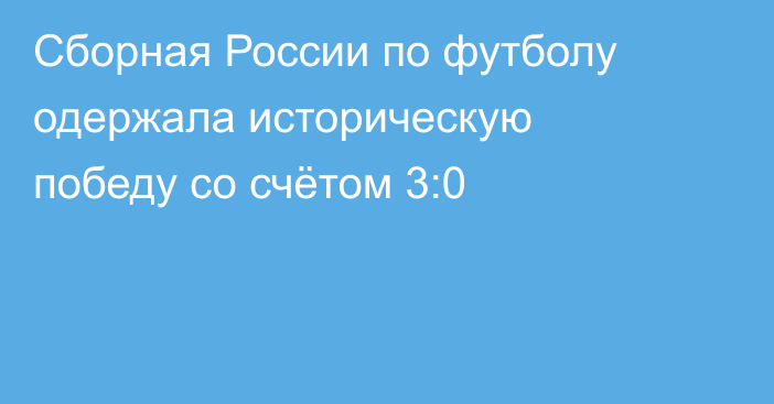 Сборная России по футболу одержала историческую победу со счётом 3:0