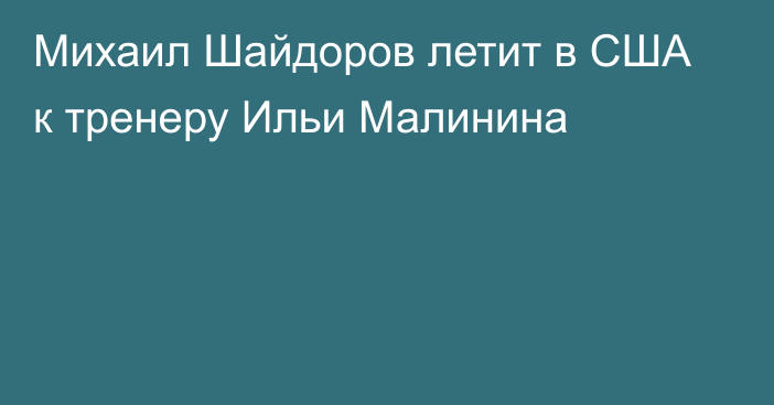 Михаил Шайдоров летит в США к тренеру Ильи Малинина