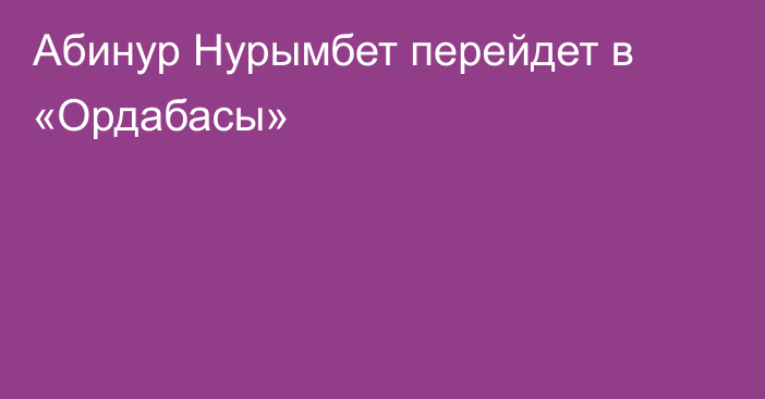 Абинур Нурымбет перейдет в «Ордабасы»