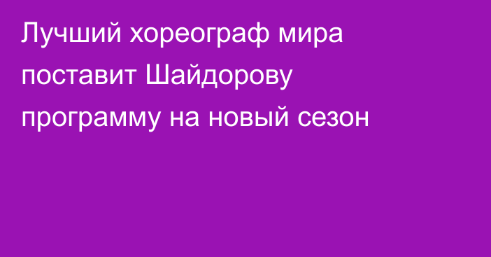 Лучший хореограф мира поставит Шайдорову программу на новый сезон