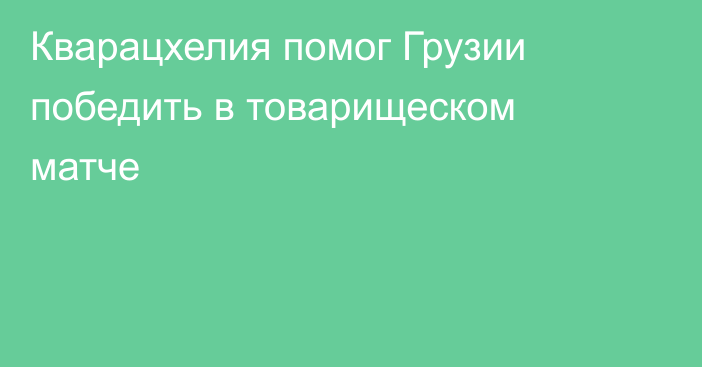 Кварацхелия помог Грузии победить в товарищеском матче