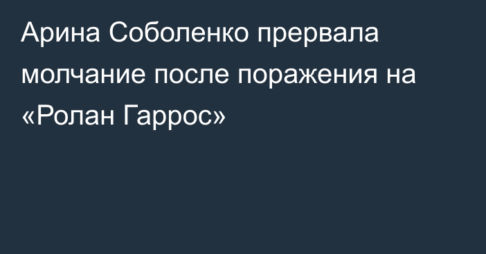 Арина Соболенко прервала молчание после поражения на «Ролан Гаррос»