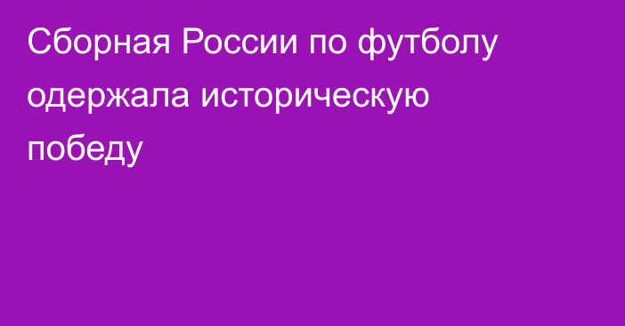 Сборная России по футболу одержала историческую победу