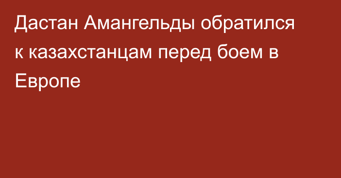 Дастан Амангельды обратился к казахстанцам перед боем в Европе