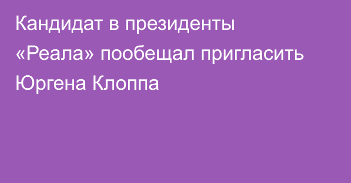 Кандидат в президенты «Реала» пообещал пригласить Юргена Клоппа