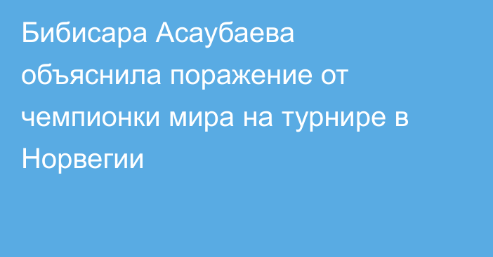 Бибисара Асаубаева объяснила поражение от чемпионки мира на турнире в Норвегии