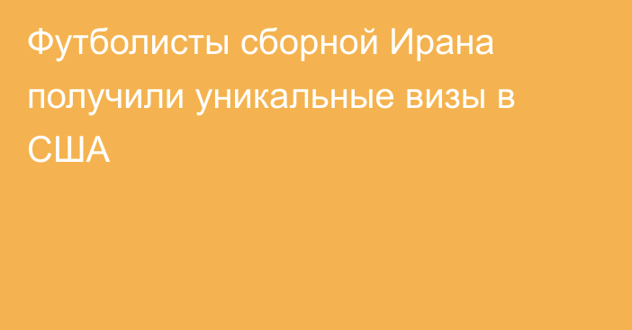 Футболисты сборной Ирана получили уникальные визы в США