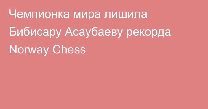 Чемпионка мира лишила Бибисару Асаубаеву рекорда Norway Chess