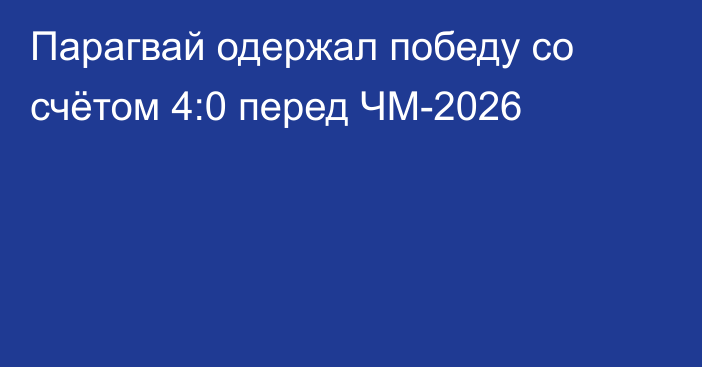Парагвай одержал победу со счётом 4:0 перед ЧМ-2026