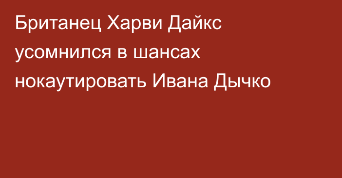Британец Харви Дайкс усомнился в шансах нокаутировать Ивана Дычко