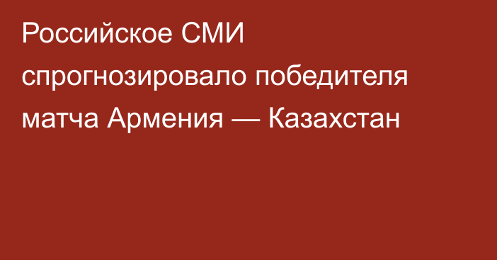 Российское СМИ спрогнозировало победителя матча Армения — Казахстан
