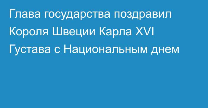 Глава государства поздравил Короля Швеции Карла XVI Густава с Национальным днем