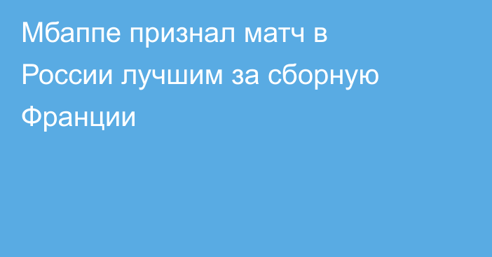 Мбаппе признал матч в России лучшим за сборную Франции