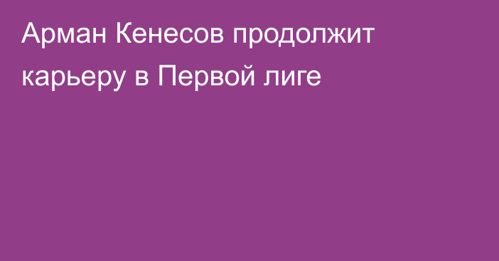 Арман Кенесов продолжит карьеру в Первой лиге