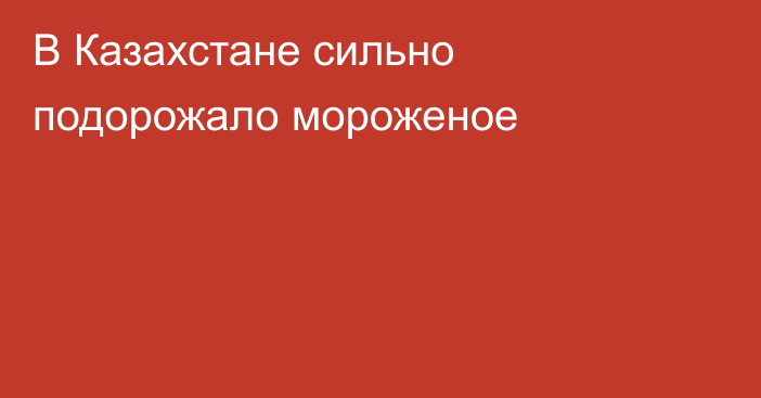 В Казахстане сильно подорожало мороженое